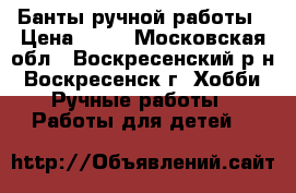 Банты ручной работы › Цена ­ 50 - Московская обл., Воскресенский р-н, Воскресенск г. Хобби. Ручные работы » Работы для детей   